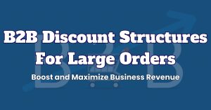 B2B Discount Structures For Large Orders: Boosting and Maximizing Business Revenue!